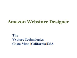 Amazon Webstore Designer 
The 
Vxplore Technologies 
Costa Mesa |California|USA 
 