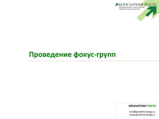 КОНСАЛТИНГ РОСТА 
mail@growthstrategy.ru 
Проведение фокус-групп 
11 www.growthstrategy.ru 
 