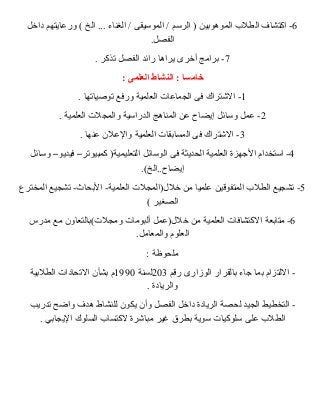 -6 اكتشاف الطلب  الموهوبين ( الرسم / الموسيقى / الغناء ... الخ ) ورعايتهم داخل 
الفصل. 
-7 برامج أخرى يراها رائد الفصل تذكر . 
خامسا : النشاط العلمى : 
-1 الشرتراك فى الجماعات العلمية ورفع توصياتها . 
-2 عمل وسائل إيضاح عن المناهج الدراسية والمجلت العلمية . 
-3 الشرتراك فى المسابقات العلمية والعلن عنها . 
-4 استخدام الجهزة العلمية الحديثة فى الوسائل التعليمية( كمبيوتر– فيديو– وسائل 
إيضاح..الخ). 
-5 تشجيع الطلب  المتفوقين علميا من خلل(المجلت العلمية- البحاث- تشجيع المخترع 
الصغير ) 
-6 متابعة الكتشافات العلمية من خلل(عمل ألبومات ومجلت)بالتعاون مع مدرس 
العلوم والمعامل. 
ملحوظة : 
- اللتزام بما جاء بالقرار الوزارى رقم 203 لسنة 1990 م بشأن التحادات الطلبية 
والريادة . 
- التخطيط الجيد لحصة الريادة داخل الفصل وأن يكون للنشاط هدف واضح تدريب 
الطلب  على سلوكيات سوية بطرق غير مباشررة لكتساب  السلوك اليجابي . 
 