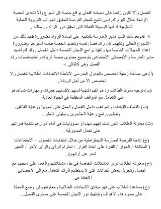 الفصل وأل تكون زائدة عملى نصابه الفعلى بواقع حصة كل أسبوع وأل تتعدى الحصة 
الرابعة خصلل اليوم الدراسى لتتيح للمعلم الفرصة لتحقيق الجوانب التربوية للعملية 
التعليمية إذ أنها الوسيلة الفعالة التى تحقق دور الرائد ورسالته . 
-3 قام بعد ذلك السيد مدير المدرسة بالتنبيه عملى السادة الرواد بضرورة تنفيذ ذلك من 
السبوع الحالى وتكييف كل رائد فصل نفسه وتحديد الحصة بنفسه أسبوعميا وضرورة 
إعمداد السجلت  الخاصة بها وتنفيذ برامج اللجان الخمسة داخصل الفصل , وقد قام السيد 
مدير المدرسة والخصصائى الجتماعمى بتوضيح محتوى حصة الريادة واخصتصاصات  رائد 
الفصل وهى كالتالى :- 
(أ )  هى مساحة زمنية تخصص بالجدول المدرسى لنشطة التحادات  الطلبية للفصل ول 
تخصص إل من أجل الريادة . 
(ب )  توجيه سلوك الطلب ودعمم القيم الدينية لديهم لكسابهم خصبرات  ومهارات  تساعمدهم 
عملى التعامل مع المواقف المختلفة فى الحياة العادية . 
(ت  )  اكتشاف القيادات  والمواهب داخصل الفصل والعمل عملى تنميتها ورعماية الفائقين 
وتنظيم برامج رعماية المتأخصرين وبطيئى التعلم . 
(ث )  معاونة الطلب الذين تسند إليهم مهام أو مسؤوليات  فى أداء أدوارهم لتنمية قدراتهم 
عملى تحمل المسؤولية . 
(ج )  إتاحة الفرصة لممارسة الديمقراطية من خصلل انتخابات  الفصول – الجتماعمات  
( المناقشة / الحوار / القدرة عملى اتخاذ القرار / احترام الرأى والرأى الخصر / التعبير 
الحر عمن آرائهم) . 
(ح )  معاونة الطلب ذوى المشكلت  الخاصة فى حل مشكلتهم والعمل عملى دمجهم مع 
الفصل وتحويل بعض الحالت  التى ل يستطيع الرائد التعامل مع إلى الخصصائى 
الجتماعمى . 
(خ )  مساعمدة الطلب عملى فهم مبادئ التحادات  الطلبية ومعاونتهم فى وضع الخطة 
عملى ضوء هذه الهداف وتنشيط دور اللجان الخمسة عملى مستوى الفصل . 
 