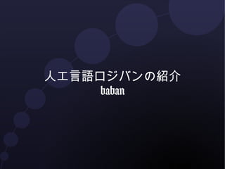 人工言語ロジバンの紹介 
baban 
 