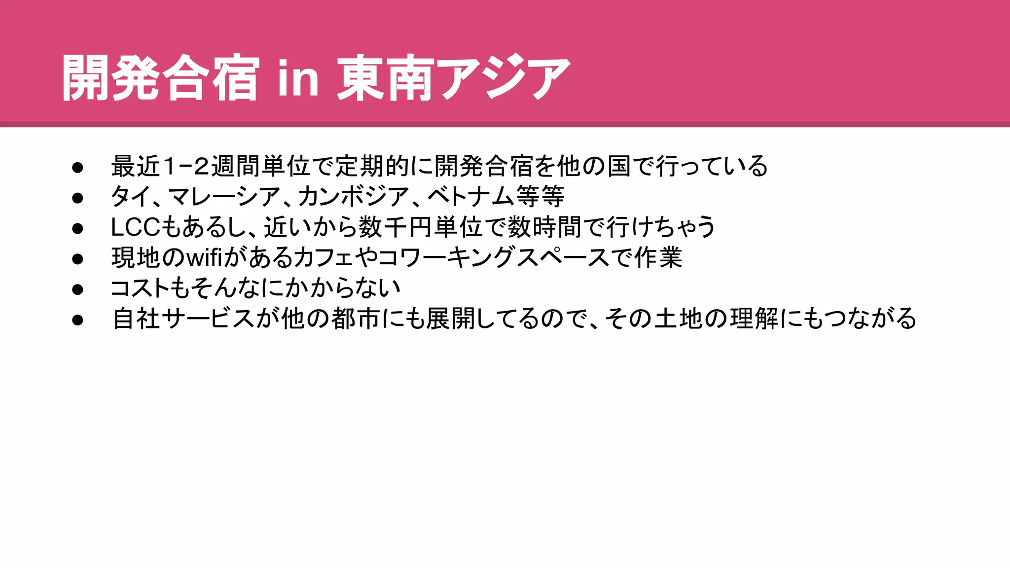 㛤Ⓨྜᐟ in ᮾ༡䜰䝆䜰 
● ᭱㏆䠍−䠎㐌㛫༢఩䛷ᐃᮇⓗ䛻㛤Ⓨྜᐟ䜢௚䛾ᅜ䛷⾜䛳䛶䛔䜛 
● 䝍䜲䚸䝬䝺䞊䝅䜰䚸䜹䞁䝪䝆䜰䚸䝧䝖䝘䝮➼➼ 
● LCC䜒䛒䜛䛧䚸㏆䛔䛛䜙ᩘ༓෇༢఩䛷ᩘ᫬㛫䛷⾜䛡䛱䜓䛖 
● ⌧ᆅ䛾wifi䛜䛒䜛䜹䝣䜵䜔䝁䝽䞊䜻䞁䜾䝇䝨䞊䝇䛷సᴗ 
● 䝁䝇䝖䜒䛭䜣䛺䛻䛛䛛䜙䛺䛔 
● ⮬♫䝃䞊䝡䝇䛜௚䛾㒔ᕷ䛻䜒ᒎ㛤䛧䛶䜛䛾䛷䚸䛭䛾ᅵᆅ䛾⌮ゎ䛻䜒䛴䛺䛜䜛 
 