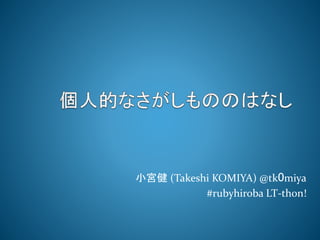 小宮健(Takeshi KOMIYA) @tk0miya 
#rubyhiroba LT-thon! 
 