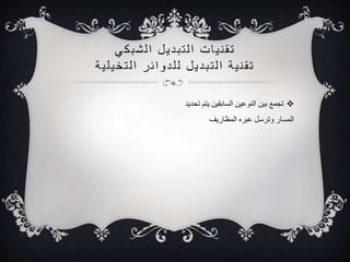 ت ق ن ي ات ا ل ت ب د يل ا لشب كي 
ت ق ن ي ة ا ل ت ب د يل ل ل دوا ئر ا ل تخي ل ي ة 
تجمع بين النوعين السابقين يتم تحديد  
المسار وترسل عبره المظاريف 
 