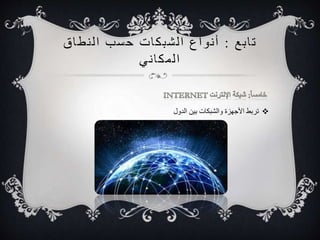 ت ا بع : أ نواع ا لشبكات حسب ا ل نطاق 
ا لمكا ني 
تربط الأجهزة والشبكات بين الدول  
 