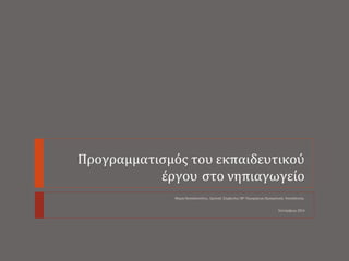 Προγραμματισμός του εκπαιδευτικού 
έργου στο νηπιαγωγείο 
Μαρία Παπαδοπούλου, Σχολική Σύμβουλος 38ης Περιφέρειας Προσχολικ...