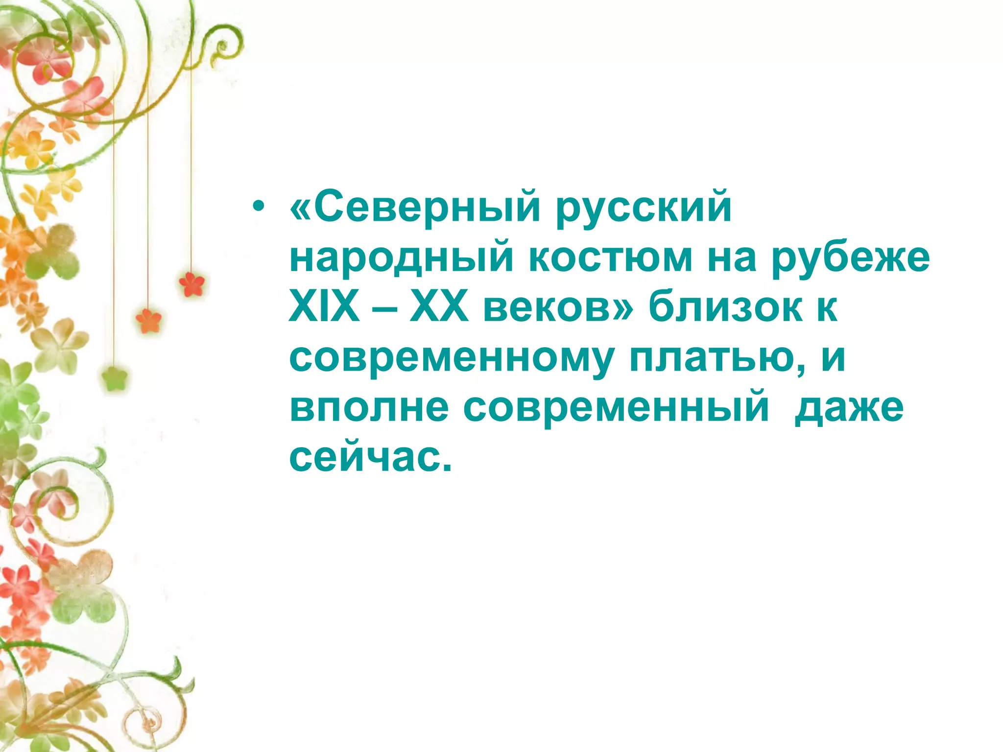 • «Северный русский 
народный костюм на рубеже 
XIX – XX веков» близок к 
современному платью, и 
вполне современный даже 
сейчас. 
 