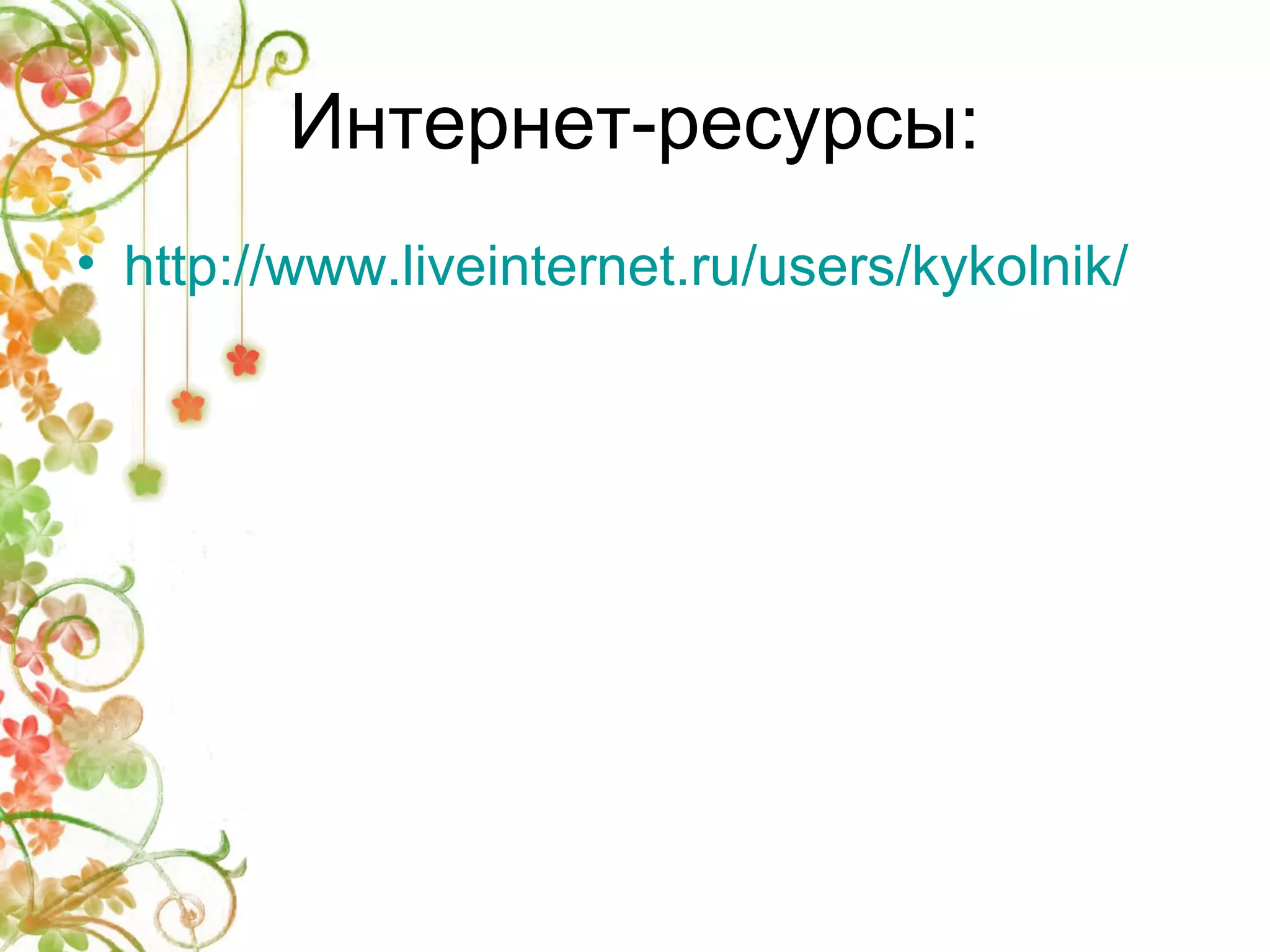 Интернет-ресурсы: 
• http://www.liveinternet.ru/users/kykolnik/ 

