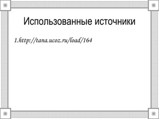 Использованные источники 
1.http://tana.ucoz.ru/load/164 
