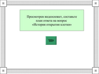 Просмотрев видеосюжет, составьте 
план ответа на вопрос 
«История открытия клетки» 
 