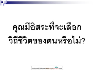 คุณมีอิสระที่จะเลือก
วิถีชีวิตของตนหรือไม่?
 