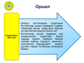 Оршил 
• Энэхүү илтгэлээрээ сурагчдын 
бүтээлчээр унших чадварыг гурваас 
тавдугаар ангид ямар арга зүйгээр 
үе шатлалтай ахиулж болох вэ? 
• Бүтээлчээр унших чадварыг хэр 
эзэмшсэнээс сурагчийн бичих 
чадвар хэрхэн сайжирч байгаа 
талаар хийсэн туршилт, ажиглалт, 
оношлогоо, харьцуулалт дээрээ 
дүгнэлт гарган та бүхэнд толилуулж 
байна. 
Судалгааны 
арга зүй 
 