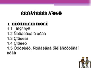ÈËÒÃÝËÈÉÍ Á¯ÒÝÖ 
1. ÈËÒÃÝËÈÉÍ ÎÐØÈË 
1.1 ¯íäýñëýë 
1.2 Ñóäàëãààíû àðãà 
1.3 Çîðèëãî 
1.4 Çîðèëò 
1.5 Òóðøèëò, Ñóäàëãàà бîëîâñðóóëñàí 
àðãà 
 