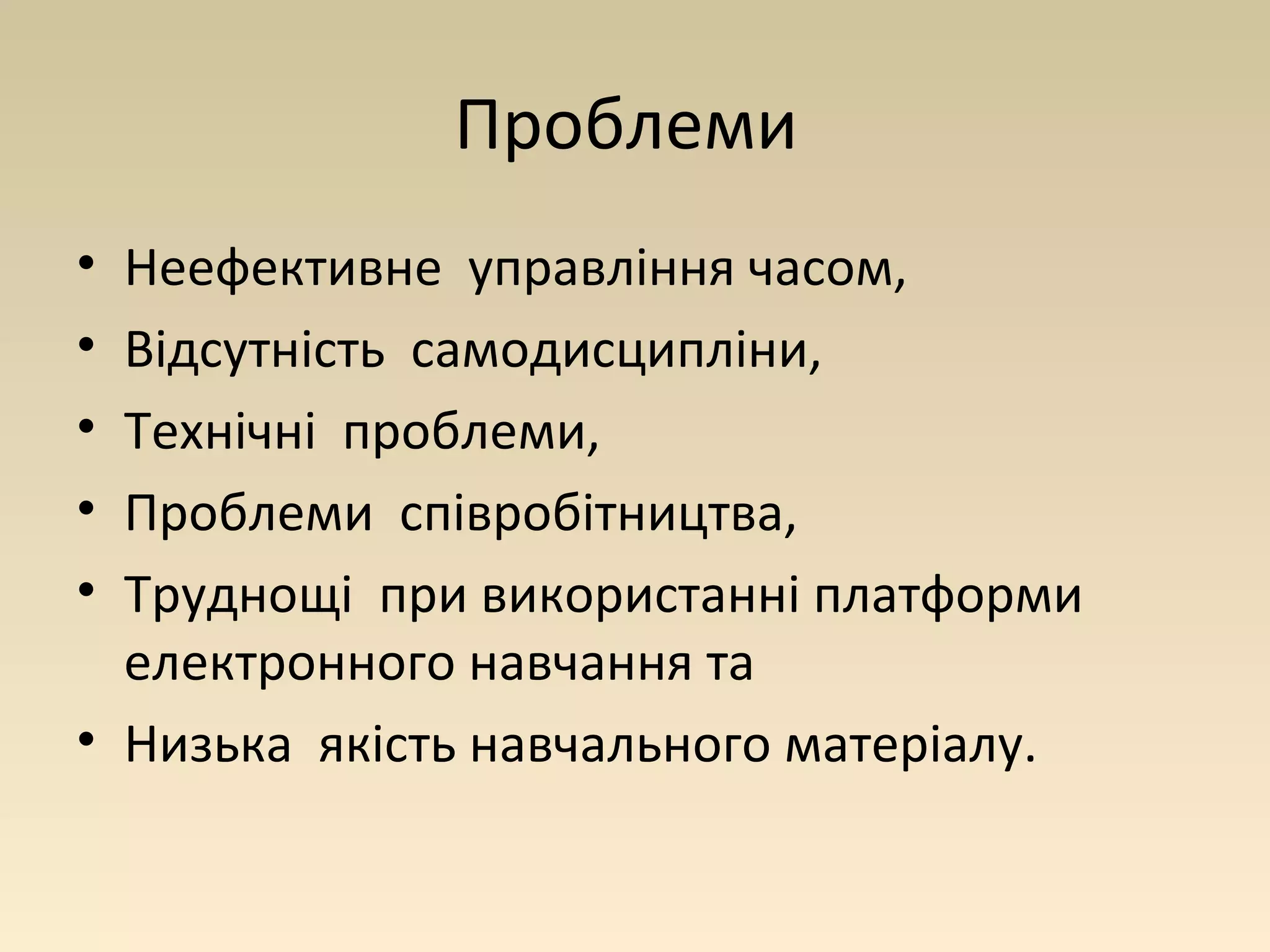 Проблеми 
• Неефективне управління часом, 
• Відсутність самодисципліни, 
• Технічні проблеми, 
• Проблеми співробітництва, 
• Труднощі при використанні платформи 
електронного навчання та 
• Низька якість навчального матеріалу. 
 