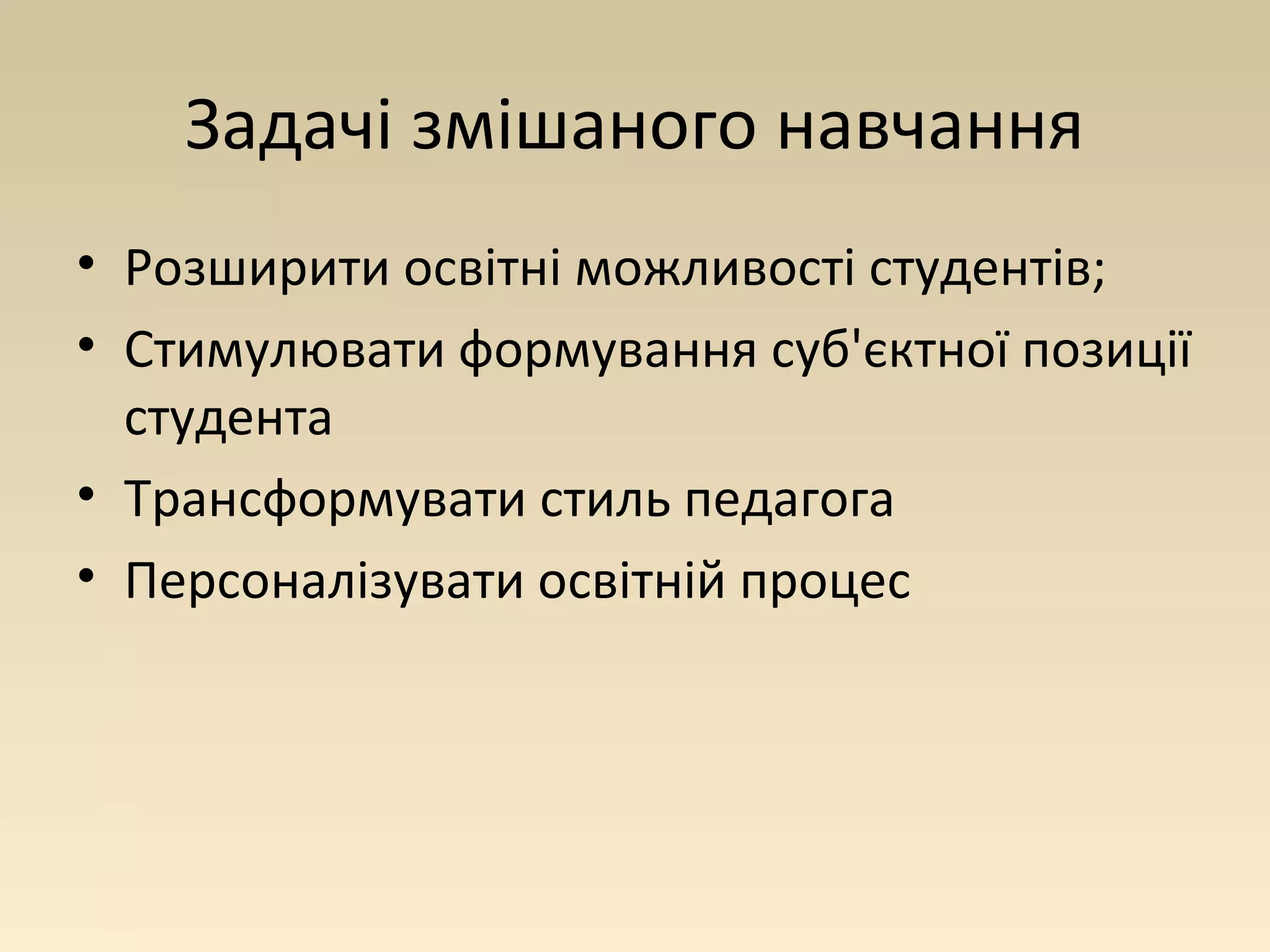 Задачі змішаного навчання 
• Розширити освітні можливості студентів; 
• Стимулювати формування суб'єктної позиції 
студента 
• Трансформувати стиль педагога 
• Персоналізувати освітній процес 
 