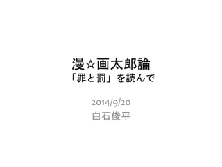 漫☆画太郎論 
「罪と罰」を読んで 
2014/9/20 
白石俊平 
 