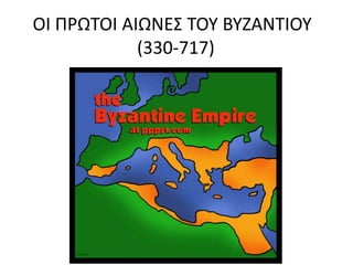 ΟΙ ΠΡΩΤΟΙ ΑΙΩΝΕΣ ΤΟΥ ΒΥΖΑΝΤΙΟΥ 
(330-717) 
 