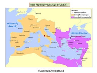 Ποια περιοχή ονομάζουμε Βυζάντιο; 
Ρωμαϊκή αυτοκρατορία 
 