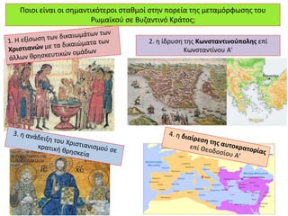 Ποιοι είναι οι σημαντικότεροι σταθμοί στην πορεία της μεταμόρφωσης του 
Ρωμαϊκού σε Βυζαντινό Κράτος; 
2. η ίδρυση της Κωνσταντινούπολης επί 
Κωνσταντίνου Α' 
 