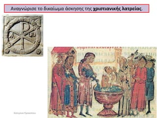 Αναγνώρισε το δικαίωμα άσκησης της χριστιανικής λατρείας. 
Κατερίνα Προκοπίου  