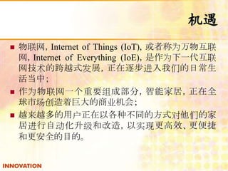  
? Internet of Things (IoT), ߳Ϊﻥ 
Internet of Everything (IoE)Ϊһ 
ĿԽʽչ𲽽ǵճ 
У 
? ΪһҪɲ֣ܼҾӣȫ 
гž޴ҵ᣻ 
? ԽԽûԸֲͬķʽǵļ 
ӽԶ͸죬ʵָЧ 
͸ȫĿġ 
 