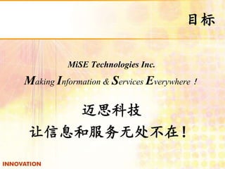 Ŀ 
MiSE Technologies Inc. 
Making Information & Services Everywhere 
˼Ƽ 
Ϣͷ޴ڣ 
 