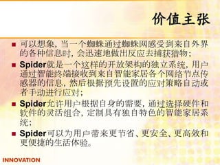ֵ 
? 󣬵һ֩ͨ֩ܵ 
ĸϢʱѸٵӦȥ 
? SpiderһĿżܹĶϵͳû 
ͨն˽յܼҾӸڵ㴫 
ϢȻԤõӦԲԶ 
ֶӦԣ 
? SpiderûҪͨѡӲ 
ϣƾжɫܼҾϵ 
ͳ 
? SpiderΪûʡȫЧ 
ݵ顣 
 
