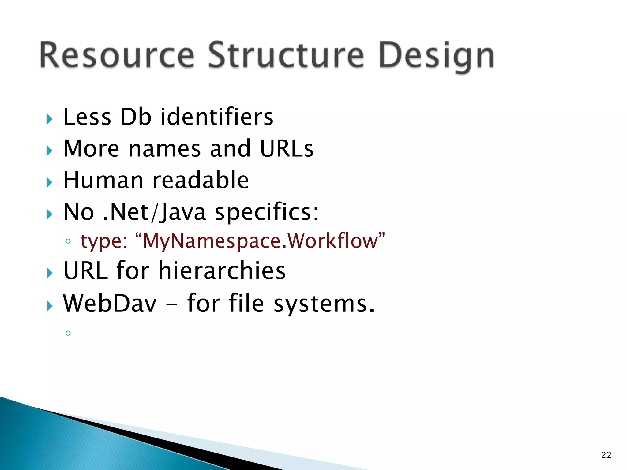  Less Db identifiers 
 More names and URLs 
 Human readable 
 No .Net/Java specifics: 
◦ type: “MyNamespace.Workflow” 
 URL for hierarchies 
 WebDav - for file systems. 
◦ 
22 
 