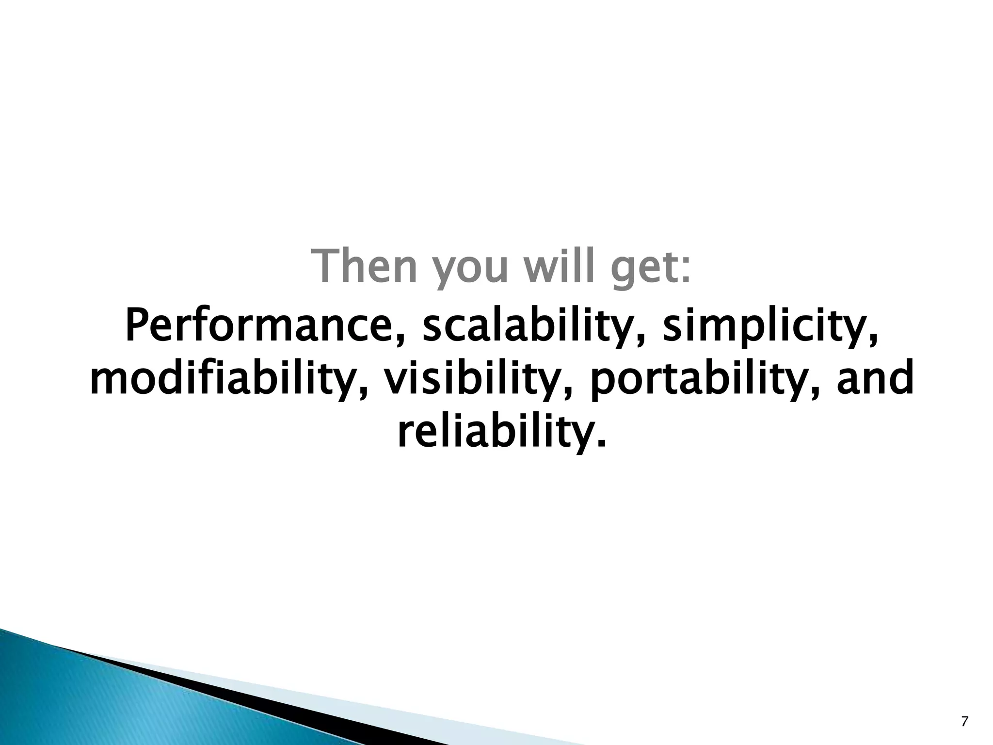 Then you will get: 
Performance, scalability, simplicity, 
modifiability, visibility, portability, and 
reliability. 
7 
 