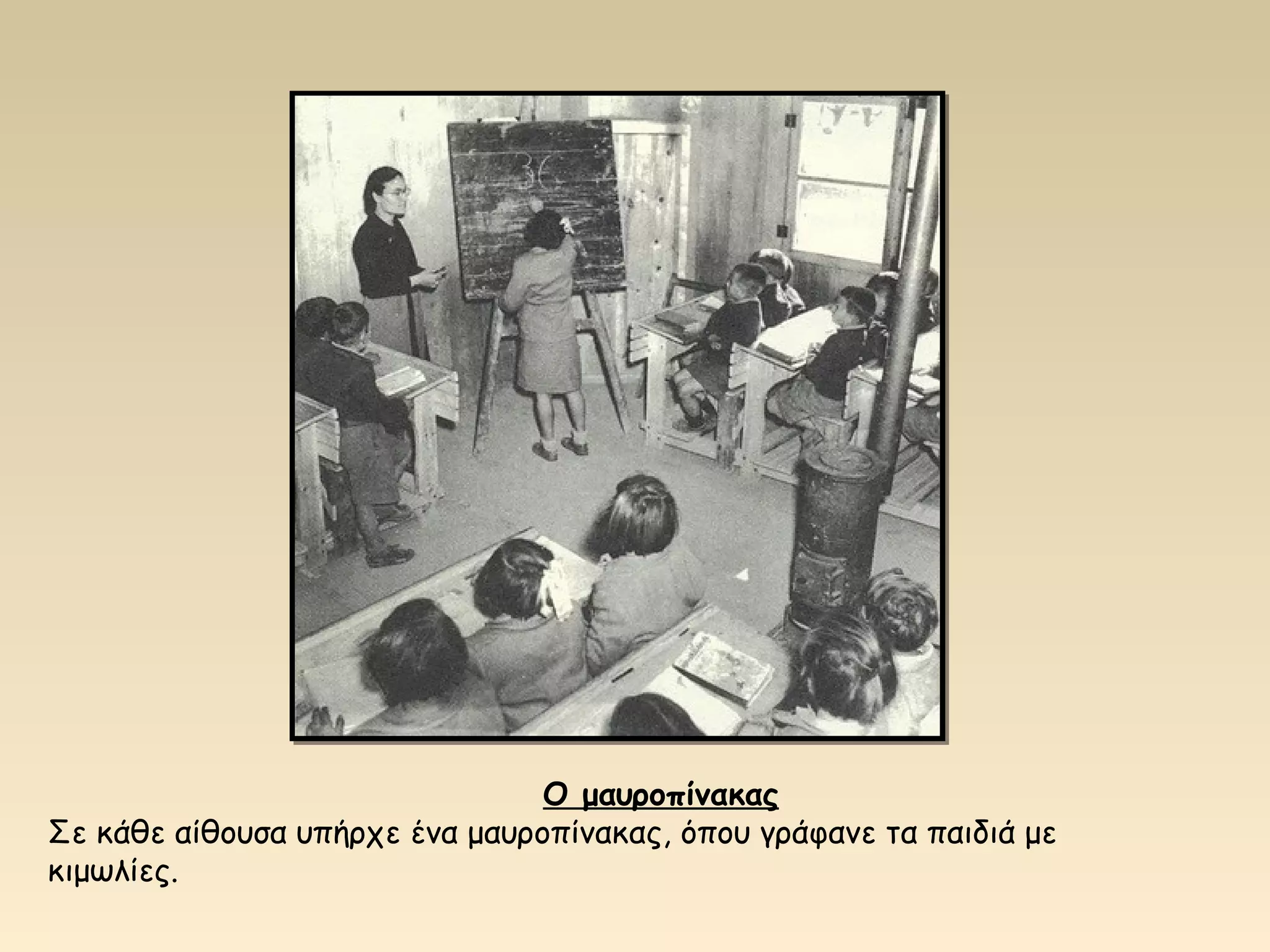 Ο μαυροπίνακας 
Σε κάθε αίθουσα υπήρχε ένα μαυροπίνακας, όπου γράφανε τα παιδιά με 
κιμωλίες. 
 