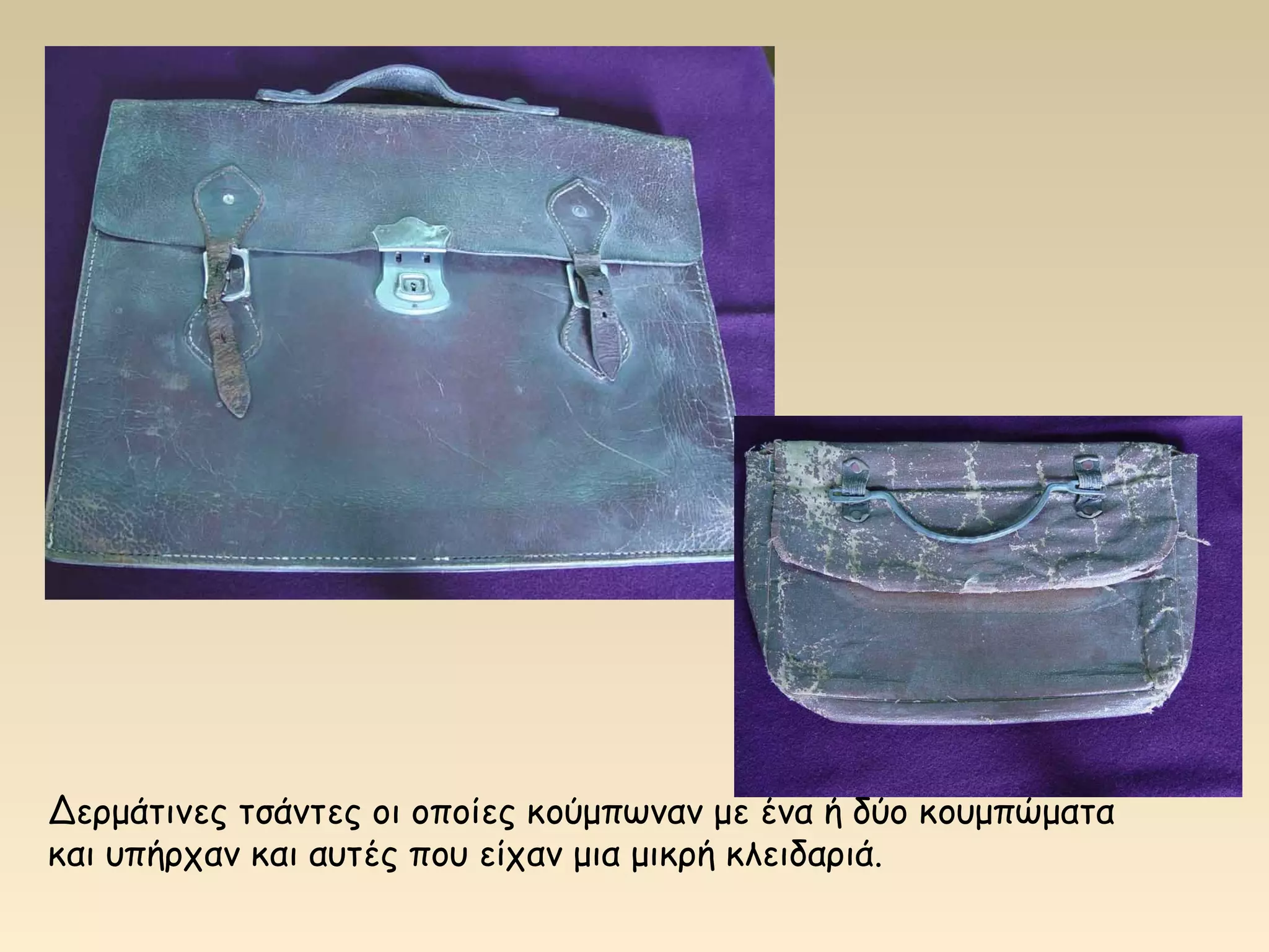 Δερμάτινες τσάντες οι οποίες κούμπωναν με ένα ή δύο κουμπώματα 
και υπήρχαν και αυτές που είχαν μια μικρή κλειδαριά. 
 