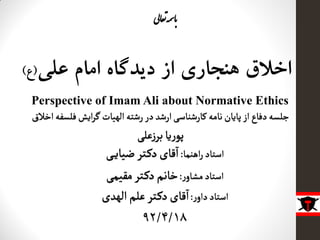 اخلاق هنجاری از دیدگاه امام علی)ع( 
Perspective of Imam Ali about Normative Ethics 
باسمه تعالی 
 