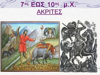 7ος ΕΩΣ 10ος μ.Χ. 
ΑΚΡΙΤΕΣ 
 
