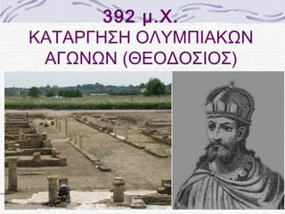 392 μ.Χ. 
ΚΑΤΑΡΓΗΣΗ ΟΛΥΜΠΙΑΚΩΝ 
ΑΓΩΝΩΝ (ΘΕΟΔΟΣΙΟΣ) 
 