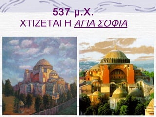 537 μ.Χ. 
ΧΤΙΖΕΤΑΙ Η ΑΓΙΑ ΣΟΦΙΑ 
 