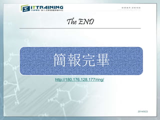 The END 
簡報完畢 
2014/9/23 
http://180.176.128.177/ring/ 
 