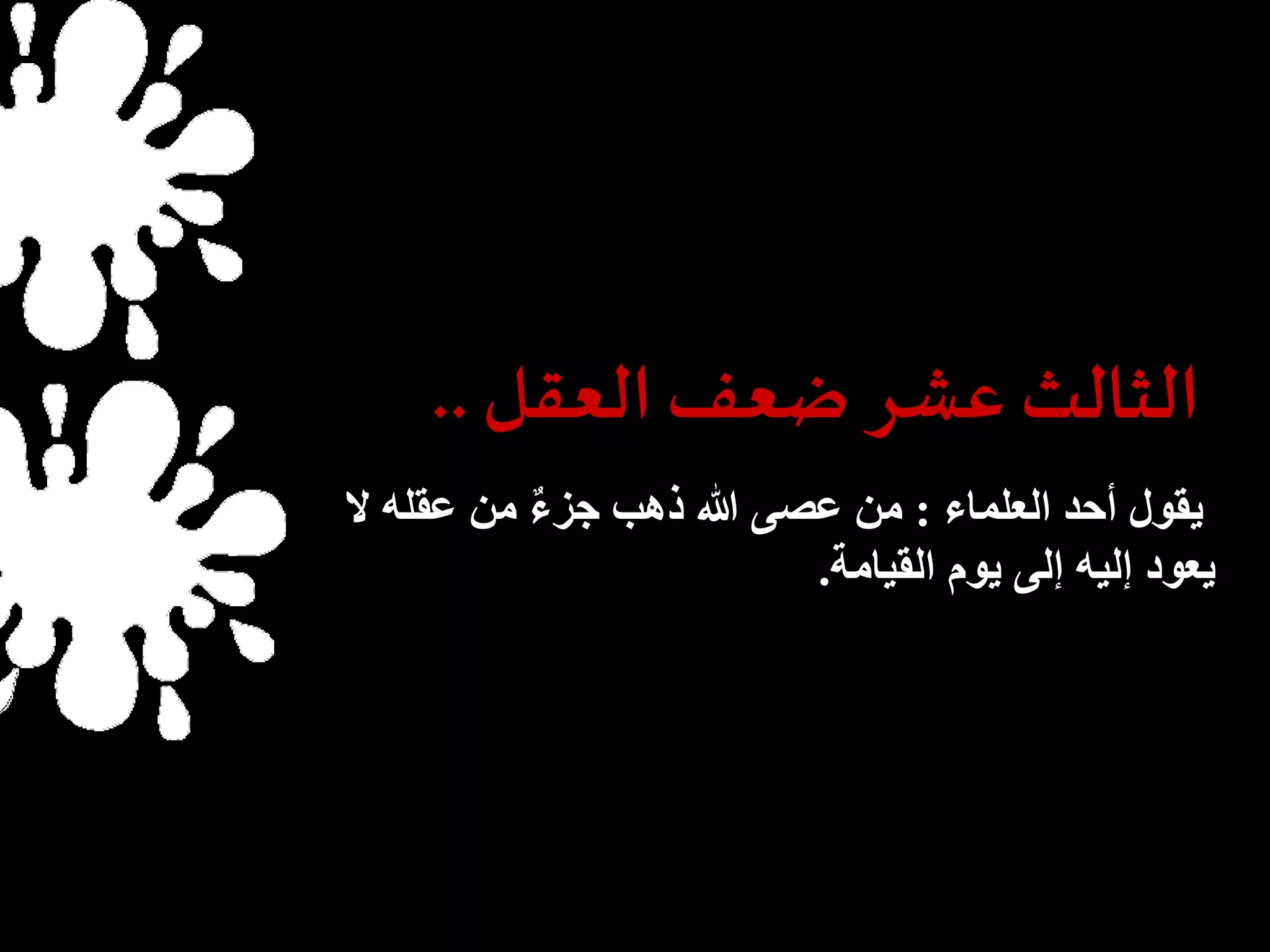 الثالث عشر ضعف العقل .. 
يقول أحد العلماء : من عصى الله ذهب جزءٌ من عقله لا 
يعود إليه إلى يوم القيامة. 
 