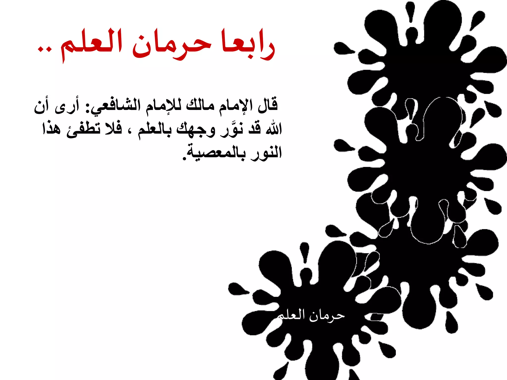 رابعا حرمان العلم .. 
قال الإمام مالك للإمام الشافعي: أرى أن 
الله قد نوَّر وجهك بالعلم ، فلا تطفئ هذا 
النور بالمعصية. 
ححرمرامان نا لال علعلمم 
 