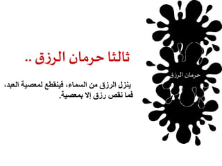 ثالثا حرمان الرزق .. 
ينزل الرزق من السماء، فينقطع لمعصية العبد، 
فما نقص رزق إلا بمعصية. 
حرمان الرزق 
 