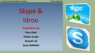 Tutoring and assessing distance students Group assignment 
Skype & 
Idroo 
Preparation by 
Esaa shah 
Yahiya al.atar 
Hussain ail 
Saad JARMAN 
 
