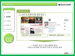 2. 세미나 소개 
02 
9 
온라인 홍보 
1. SNS 및 홈페이지를 통한 홍보 
SMR 공식블로그: 26000명(Total) 하루평균70명 SMR 공식트위터 : 팔로워수841명 
• 트위터, 블로그 등을 활용한 홍보 
• 관련 소모임에 지속적인 트윗 및 리트윗 게재 
 