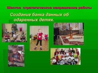 ШШеессттооее ссттррааттееггииччеессккооее ннааппррааввллееннииее ррааббооттыы 
ССооззддааннииее ббааннккаа ддаанннныыхх ообб 
ооддаарреенннныыхх ддееттяяхх.. 
 