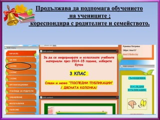 Продължава да подпомага обучението 
на учениците ; 
кореспондира с родителите и семейството. 
 