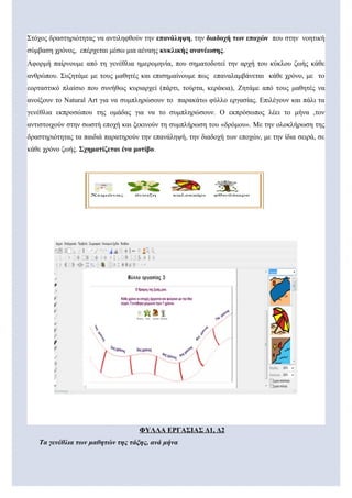 Στόχος δραστηριότητας να αντιληφθούν την επανάληψη, την διαδοχή των εποχών που στην νοητική 
σύμβαση χρόνος, επέρχεται μέσω μια αέναης κυκλικής ανανέωσης. 
Αφορμή παίρνουμε από τη γενέθλια ημερομηνία, που σηματοδοτεί την αρχή του κύκλου ζωής κάθε 
ανθρώπου. Συζητάμε με τους μαθητές και επισημαίνουμε πως επαναλαμβάνεται κάθε χρόνο, με το 
εορταστικό πλαίσιο που συνήθως κυριαρχεί (πάρτι, τούρτα, κεράκια), Ζητάμε από τους μαθητές να 
ανοίξουν το Νatural Art για να συμπληρώσουν το παρακάτω φύλλο εργασίας. Επιλέγουν και πάλι τα 
γενέθλια εκπροσώπου της ομάδας για να το συμπληρώσουν. Ο εκπρόσωπος λέει το μήνα ,τον 
αντιστοιχούν στην σωστή εποχή και ξεκινούν τη συμπλήρωση του «δρόμου». Με την ολοκλήρωση της 
δραστηριότητας τα παιδιά παρατηρούν την επανάληψή, την διαδοχή των εποχών, με την ίδια σειρά, σε 
κάθε χρόνο ζωής. Σχηματίζεται ένα μοτίβο. 
ΦΥΛΛΑ ΕΡΓΑΣΙΑΣ Δ1, Δ2 
Τα γενέθλια των μαθητών της τάξης, ανά μήνα 
 