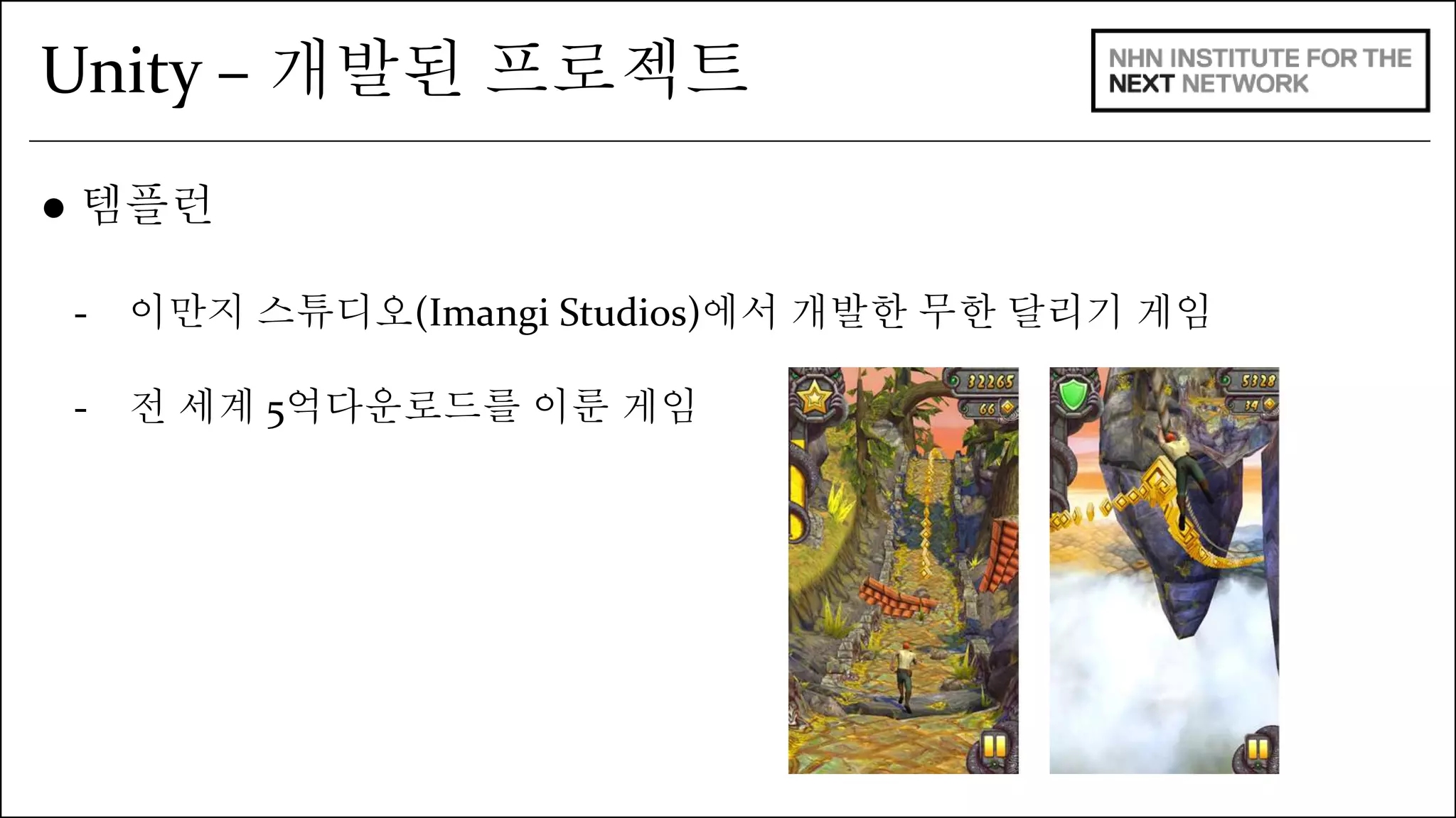 Unity – 개발된 프로젝트 
● 템플런 
- 이만지 스튜디오(Imangi Studios)에서 개발한 무한 달리기 게임 
- 전 세계 5억다운로드를 이룬 게임 
 