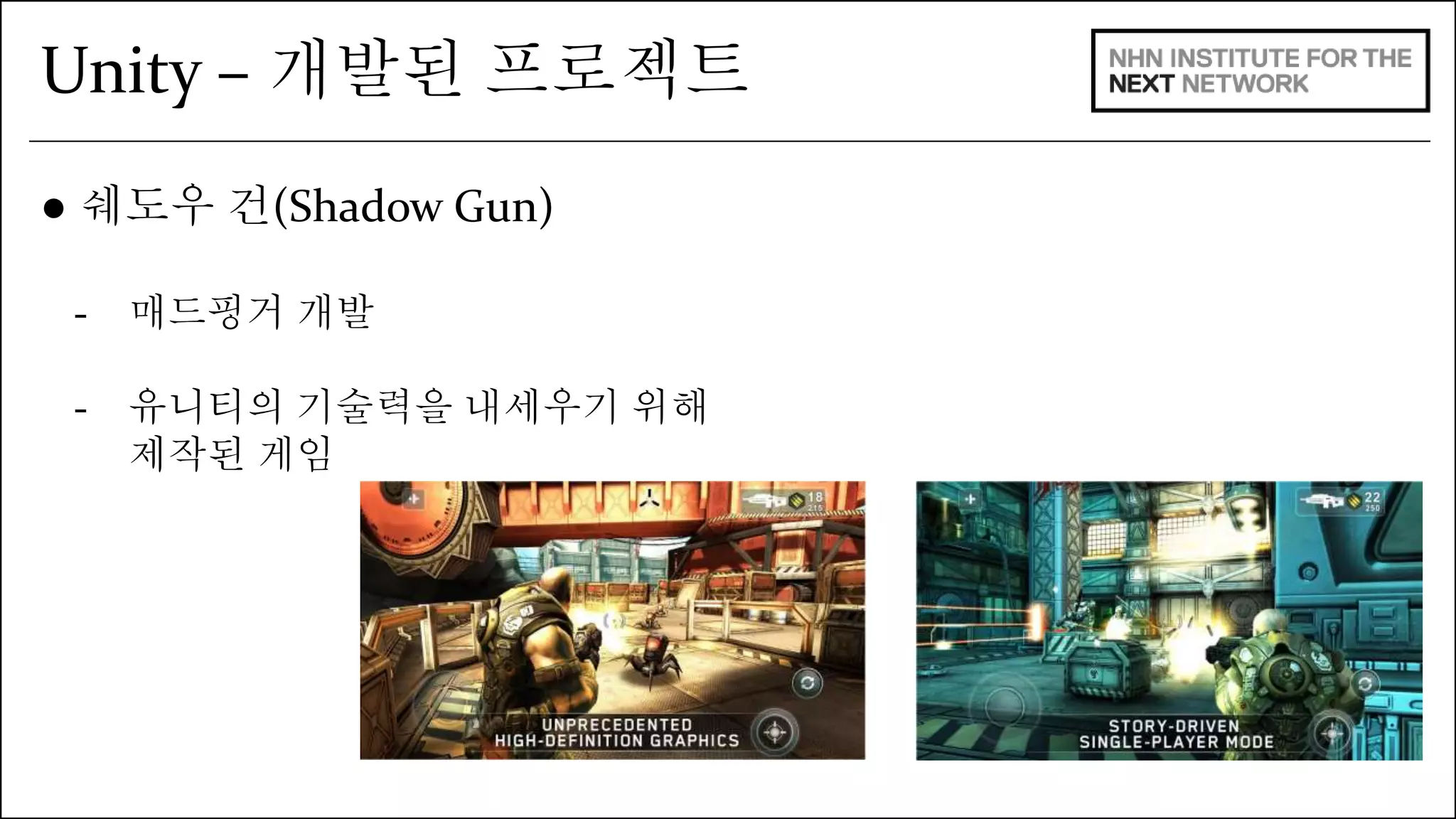 Unity – 개발된 프로젝트 
● 쉐도우 건(Shadow Gun) 
- 매드핑거 개발 
- 유니티의 기술력을 내세우기 위해 
제작된 게임 
 