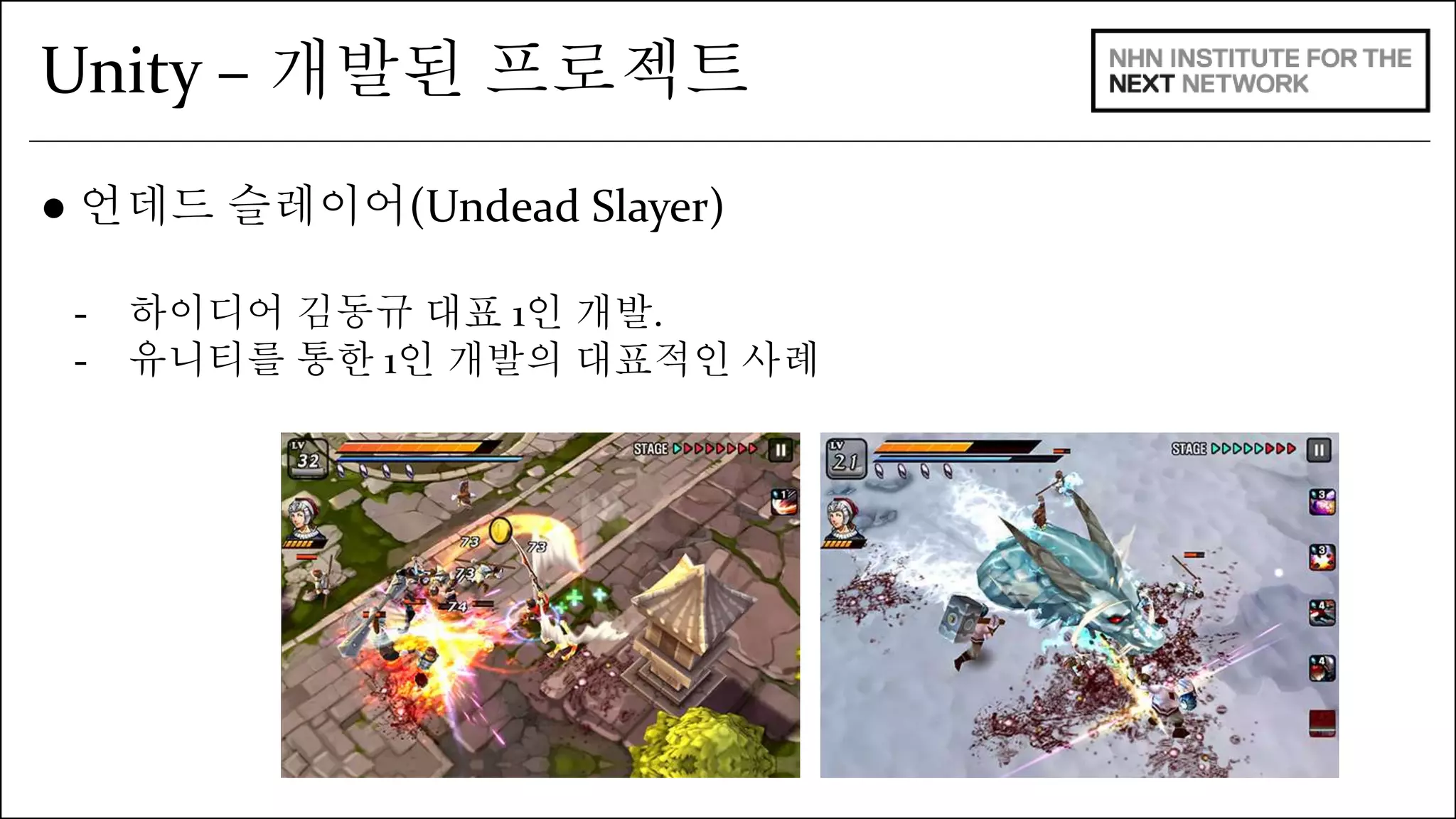 Unity – 개발된 프로젝트 
● 언데드 슬레이어(Undead Slayer) 
- 하이디어 김동규 대표 1인 개발. 
- 유니티를 통한 1인 개발의 대표적인 사례 
 