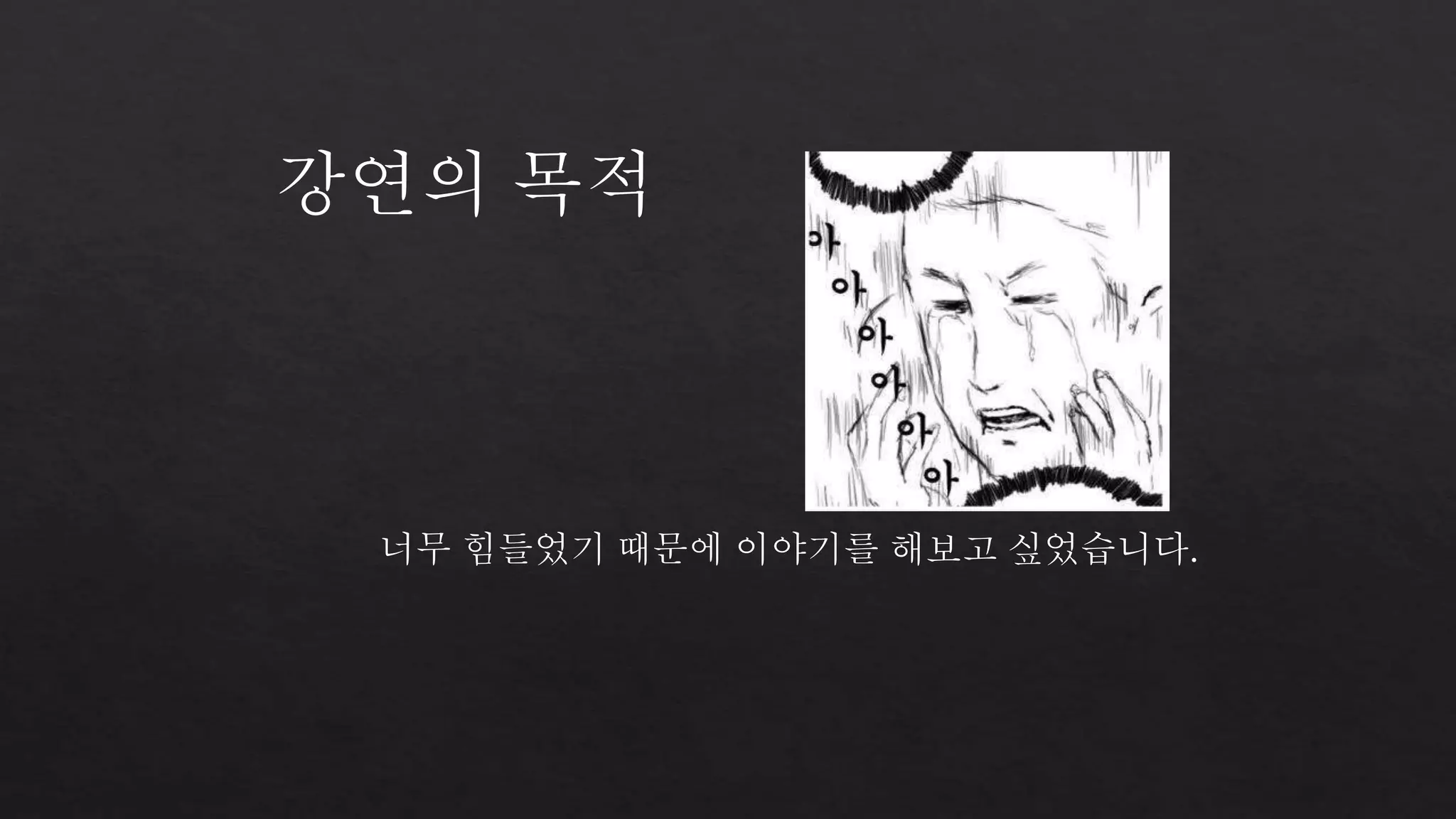 강연의 목적 
너무 힘들었기 때문에 이야기를 해보고 싶었습니다. 
 