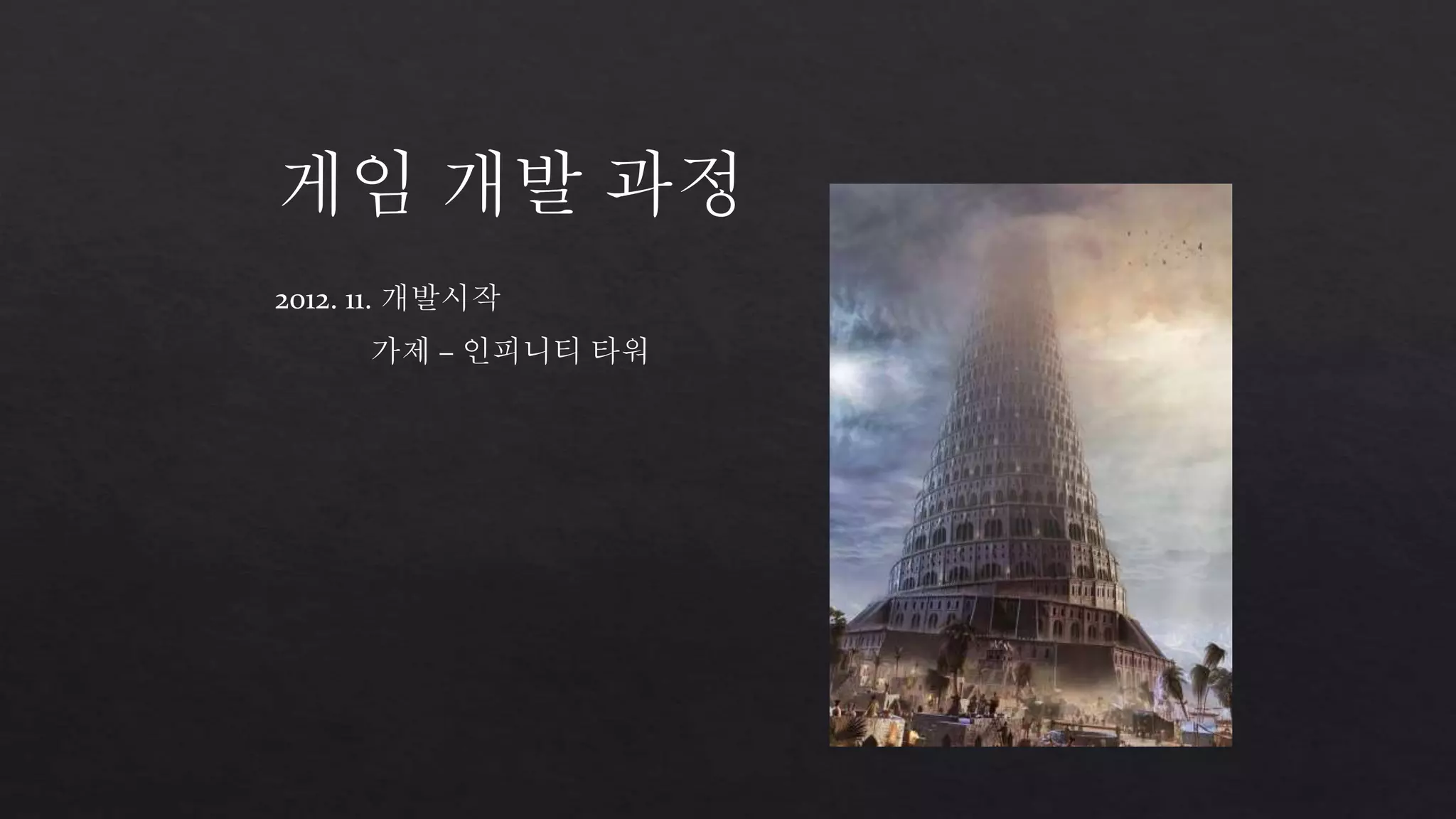 게임 개발 과정 
2012. 11. 개발시작 
가제 – 인피니티 타워 
 