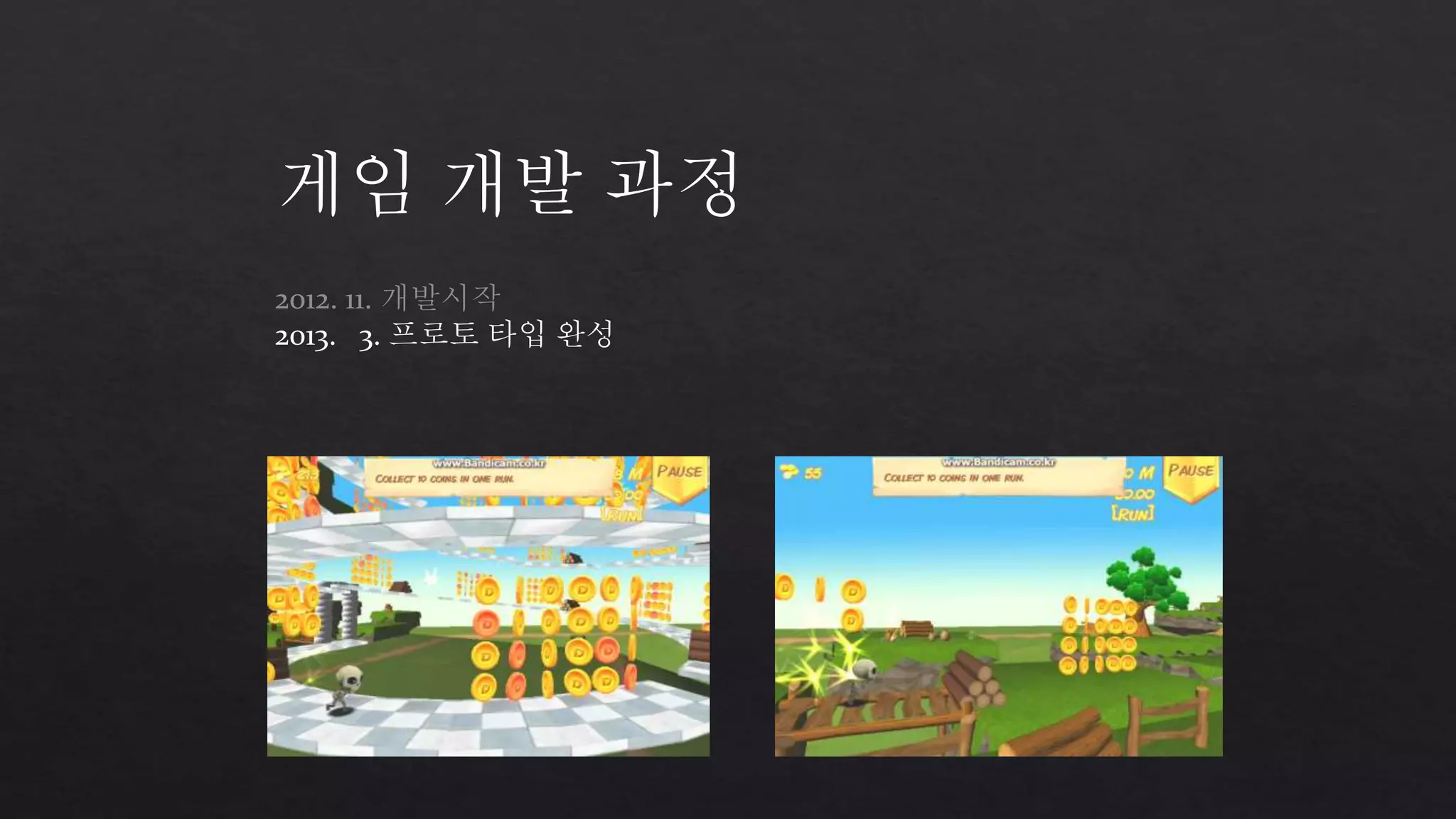 게임 개발 과정 
2012. 11. 개발시작 
2013. 3. 프로토 타입 완성 
 